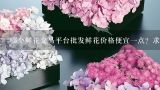 哪个鲜花交易平台批发鲜花价格便宜一点？求推荐,学校做活动，请问全网云南昆明鲜花批发哪个平台更好