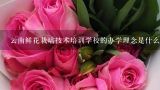 云南鲜花栽培技术培训学校的办学理念是什么?