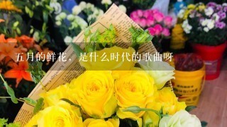 五月的鲜花，是什么时代的歌曲呀