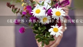 《花花世界·世界八十园林》免费在线观看完整版高清