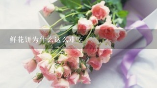 鲜花饼为什么这么难吃