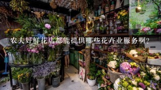 农夫好鲜花店都能提供哪些花卉业服务啊？