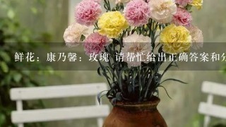 鲜花：康乃馨：玫瑰 请帮忙给出正确答案和分析，谢谢！