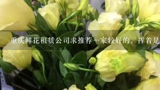 重庆鲜花租赁公司求推荐一家较好的，挥着是重庆的花卉租赁公司的排名表？