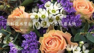 放鲜花水里面弄点什么不会枯萎太快