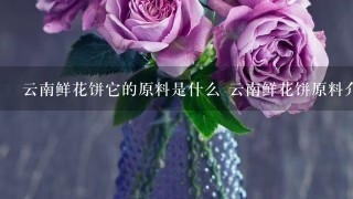 云南鲜花饼它的原料是什么 云南鲜花饼原料介绍