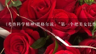 (考查科学精神)黑格尔说:“第一个把美女比作鲜花的是天才,第二个重复这一比喻的是庸才,第三个重复这一比喻的是蠢才...