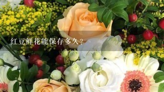 红豆鲜花能保存多久？