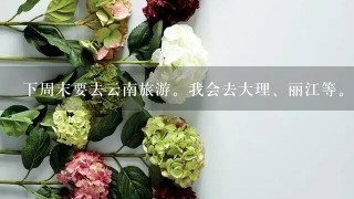 下周末要去云南旅游。我会去大理、丽江等。那边的天气会怎么样？怎么准备行李。我是福建泉州这边的。