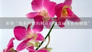 形容“色彩纷繁的鲜花好像富丽多彩的棉缎”的成语有哪些？