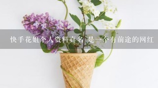 快手花姐个人资料真名 是一个有前途的网红