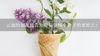 云南的朋友能告知鲜花饼哪个牌子的更好么？