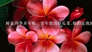 鲜花四季开不败，常年都出好瓜菜.指的是我国的什么