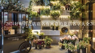 2021好听的花店店名有寓意的花店名字大全2021