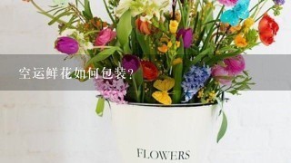 空运鲜花如何包装？