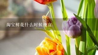 淘宝鲜花什么时候便宜