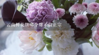 云南鲜花饼哪个牌子最正宗