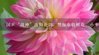 国乒“战神”南阳论剑，樊振东收鲜花，小枣很轻松，