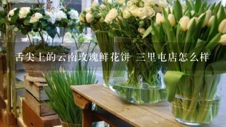 舌尖上的云南玫瑰鲜花饼 三里屯店怎么样