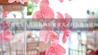 父母送女儿生日礼物用鲜花表示什么花合适？