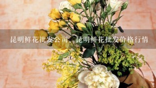 昆明鲜花批发公司、昆明鲜花批发价格行情