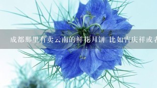 成都那里有卖云南的鲜花月饼 比如吉庆祥或者嘉华的 价格几何？