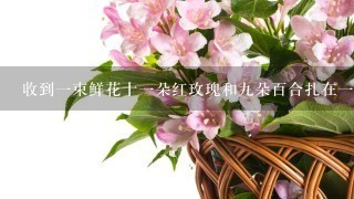 收到一束鲜花十一朵红玫瑰和九朵百合扎在一起是什么寓意？