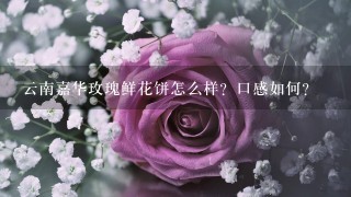 云南嘉华玫瑰鲜花饼怎么样？口感如何？