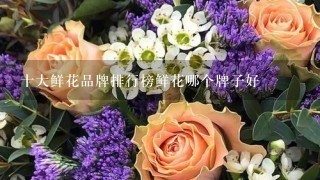 十大鲜花品牌排行榜鲜花哪个牌子好