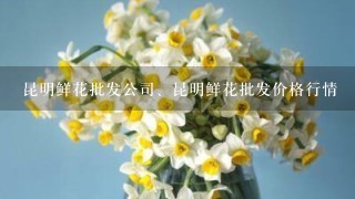 昆明鲜花批发公司、昆明鲜花批发价格行情