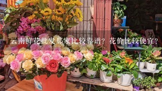 云南鲜花批发那家比较靠谱？花价比较便宜？而且服务比较好？