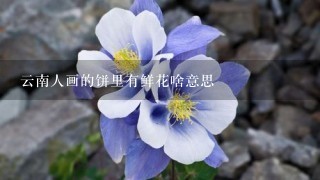 云南人画的饼里有鲜花啥意思