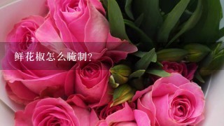 鲜花椒怎么腌制？