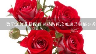 数学题鲜花搭配百合马蹄莲玫瑰康乃馨郁金香怎么做？