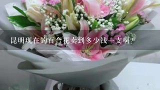 昆明现在的百合花卖到多少钱一支啊？