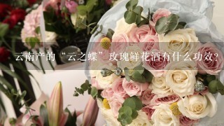 云南产的“云之蝶”玫瑰鲜花酒有什么功效？口感如何？