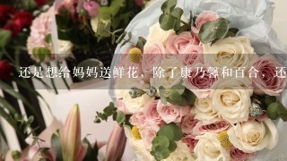 还是想给妈妈送鲜花，除了康乃馨和百合，还有其他什么好的推荐么？