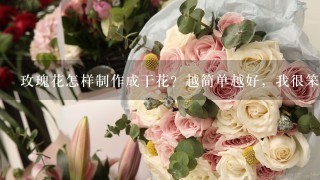 玫瑰花怎样制作成干花？越简单越好，我很笨的。(*^__^*)嘻嘻……