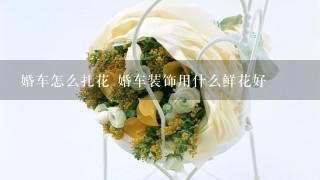 婚车怎么扎花 婚车装饰用什么鲜花好