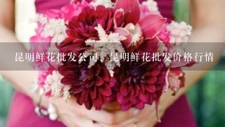 昆明鲜花批发公司、昆明鲜花批发价格行情