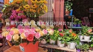 鲜花生怎么放冰箱里保存时间长？