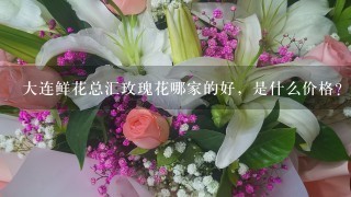 大连鲜花总汇玫瑰花哪家的好，是什么价格？