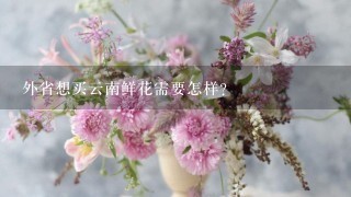 外省想买云南鲜花需要怎样？