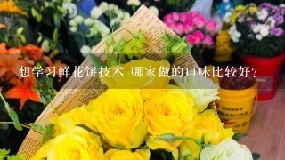 想学习鲜花饼技术 哪家做的口味比较好？