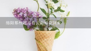 绵阳那些超市有云南鲜花饼卖