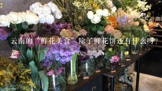 云南的“鲜花美食”除了鲜花饼还有什么呀？