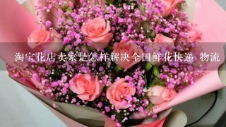 淘宝花店卖家是怎样解决全国鲜花快递 物流 运送的