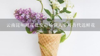 云南昆明鲜花批发市场情人节可否代送鲜花