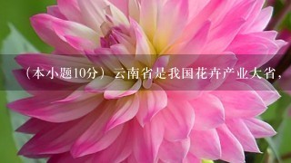 （本小题10分）云南省是我国花卉产业大省，1年4季都有大量鲜花销往全国各地，花卉产业已成为我省许多地区经济发展的重要项目...