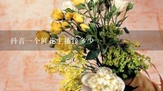 抖音1个鲜花主播挣多少